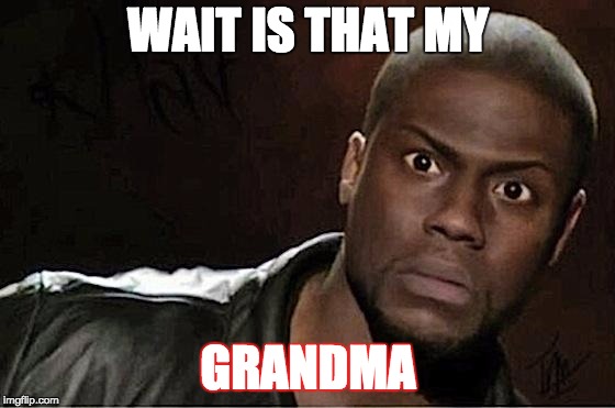 Kevin Hart Meme | WAIT IS THAT MY; GRANDMA | image tagged in memes,kevin hart | made w/ Imgflip meme maker