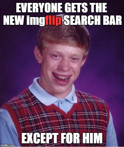 Keep Searching | EVERYONE GETS THE NEW imgflip SEARCH BAR; flip; EXCEPT FOR HIM | image tagged in memes,bad luck brian,imgflip humor,search bar,imgflip upgrade | made w/ Imgflip meme maker