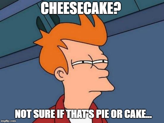 Futurama Fry | CHEESECAKE? NOT SURE IF THAT'S PIE OR CAKE... | image tagged in memes,futurama fry | made w/ Imgflip meme maker