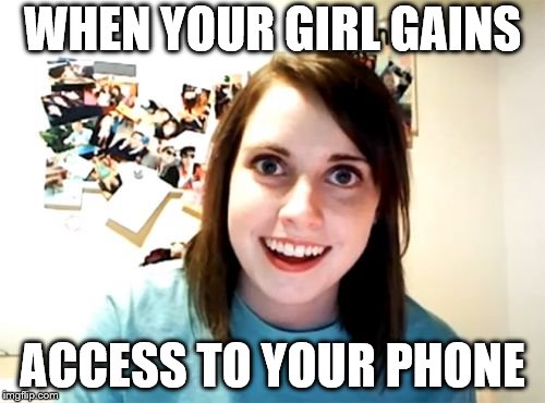 Overly Attached Girlfriend | WHEN YOUR GIRL GAINS; ACCESS TO YOUR PHONE | image tagged in memes,overly attached girlfriend | made w/ Imgflip meme maker