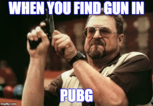 Am I The Only One Around Here Meme | WHEN YOU FIND GUN IN; PUBG | image tagged in memes,am i the only one around here | made w/ Imgflip meme maker