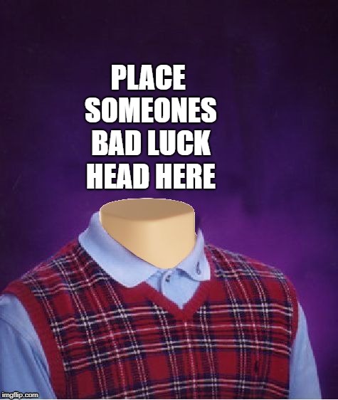 Bad Luck Brian Headless |  PLACE SOMEONES BAD LUCK HEAD HERE | image tagged in bad luck brian headless,advertisement | made w/ Imgflip meme maker