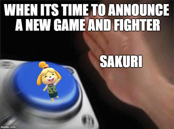 Blank Nut Button | WHEN ITS TIME TO ANNOUNCE A NEW GAME AND FIGHTER; SAKURI | image tagged in memes,blank nut button | made w/ Imgflip meme maker