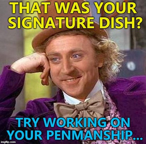 Gordon would be proud... :) | THAT WAS YOUR SIGNATURE DISH? TRY WORKING ON YOUR PENMANSHIP... | image tagged in memes,creepy condescending wonka,food,signature,penmanship | made w/ Imgflip meme maker