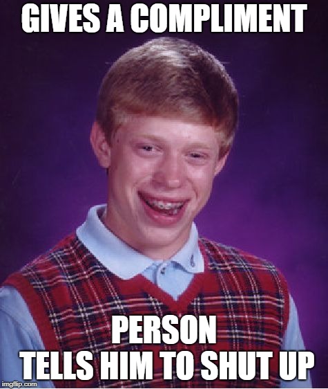 Bad Luck Brian | GIVES A COMPLIMENT; PERSON TELLS
HIM TO SHUT UP | image tagged in memes,bad luck brian | made w/ Imgflip meme maker