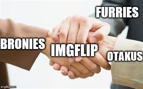 Just thought I'd put it out there | FURRIES; BRONIES; IMGFLIP; OTAKUS | image tagged in triple handshake,memes,imgflip,furry,otaku,brony | made w/ Imgflip meme maker