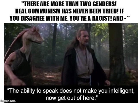 Arguing with SJWs like | "THERE ARE MORE THAN TWO GENDERS! REAL COMMUNISM HAS NEVER BEEN TRIED! IF YOU DISAGREE WITH ME, YOU'RE A RACIST! AND - " | image tagged in memes,funny,dank memes,social justice warriors,star wars prequels,star wars | made w/ Imgflip meme maker