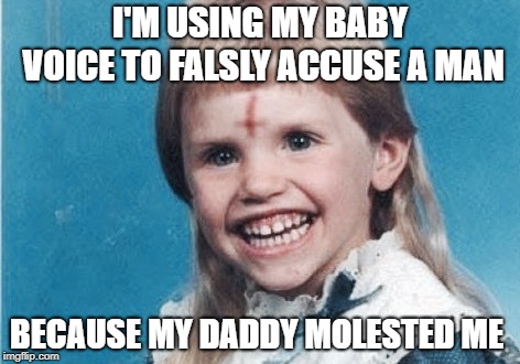 Evil Girl | I'M USING MY BABY VOICE TO FALSLY ACCUSE A MAN; BECAUSE MY DADDY MOLESTED ME | image tagged in evil girl | made w/ Imgflip meme maker