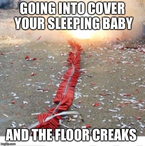  GOING INTO COVER YOUR SLEEPING BABY; AND THE FLOOR CREAKS | image tagged in baby meme | made w/ Imgflip meme maker