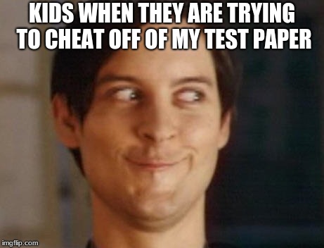 Spiderman Peter Parker | KIDS WHEN THEY ARE TRYING TO CHEAT OFF OF MY TEST PAPER | image tagged in memes,spiderman peter parker | made w/ Imgflip meme maker