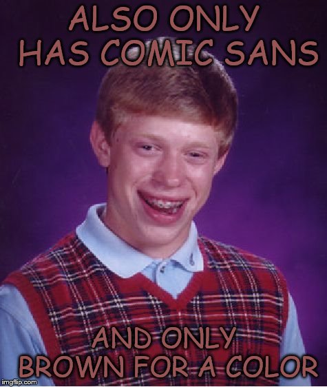 Bad Luck Brian Meme | ALSO ONLY HAS COMIC SANS AND ONLY BROWN FOR A COLOR | image tagged in memes,bad luck brian | made w/ Imgflip meme maker