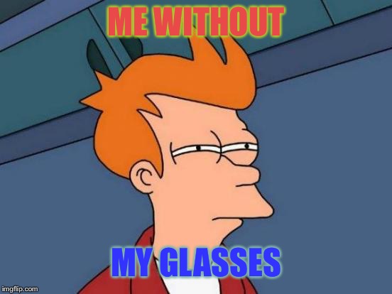Futurama Fry Meme | ME WITHOUT; MY GLASSES | image tagged in memes,futurama fry | made w/ Imgflip meme maker