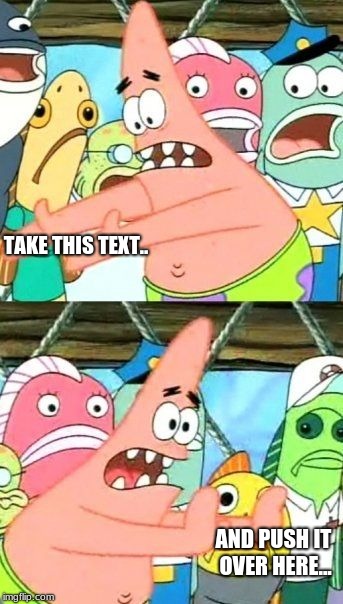 Put It Somewhere Else Patrick Meme | TAKE THIS TEXT.. AND PUSH IT OVER HERE... | image tagged in memes,put it somewhere else patrick | made w/ Imgflip meme maker