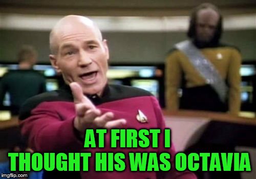 Picard Wtf Meme | AT FIRST I THOUGHT HIS WAS OCTAVIA | image tagged in memes,picard wtf | made w/ Imgflip meme maker