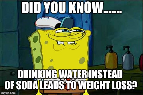 Don't You Squidward | DID YOU KNOW....... DRINKING WATER INSTEAD OF SODA LEADS TO WEIGHT LOSS? | image tagged in memes,dont you squidward | made w/ Imgflip meme maker