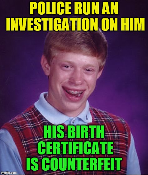 Bad Luck Brian Meme | POLICE RUN AN INVESTIGATION ON HIM HIS BIRTH CERTIFICATE IS COUNTERFEIT | image tagged in memes,bad luck brian | made w/ Imgflip meme maker
