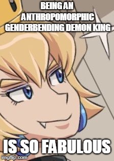BEING AN ANTHROPOMORPHIC GENDERBENDING DEMON KING; IS SO FABULOUS | image tagged in bowsette | made w/ Imgflip meme maker