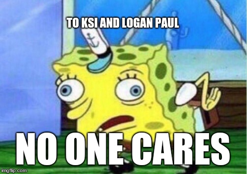 Mocking Spongebob | TO KSI AND LOGAN PAUL; NO ONE CARES | image tagged in memes,mocking spongebob | made w/ Imgflip meme maker