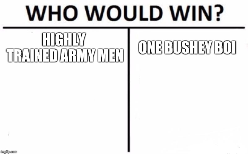 Who Would Win? Meme | HIGHLY TRAINED ARMY MEN; ONE BUSHEY BOI | image tagged in memes,who would win | made w/ Imgflip meme maker
