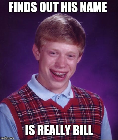 Bad Luck Brian Meme | FINDS OUT HIS NAME IS REALLY BILL | image tagged in memes,bad luck brian | made w/ Imgflip meme maker