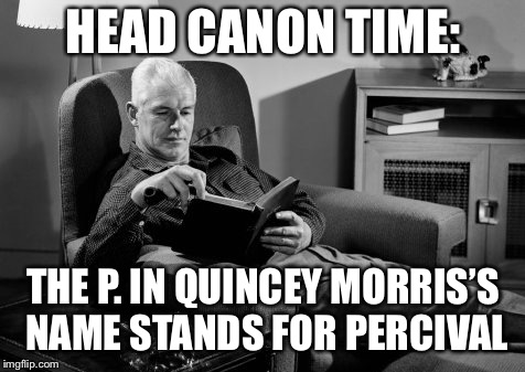 Head Canon Time | HEAD CANON TIME:; THE P. IN QUINCEY MORRIS’S NAME STANDS FOR PERCIVAL | image tagged in head canon time | made w/ Imgflip meme maker