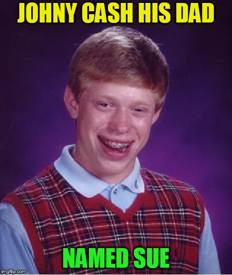 Bad Luck Brian Meme | JOHNY CASH HIS DAD NAMED SUE | image tagged in memes,bad luck brian | made w/ Imgflip meme maker
