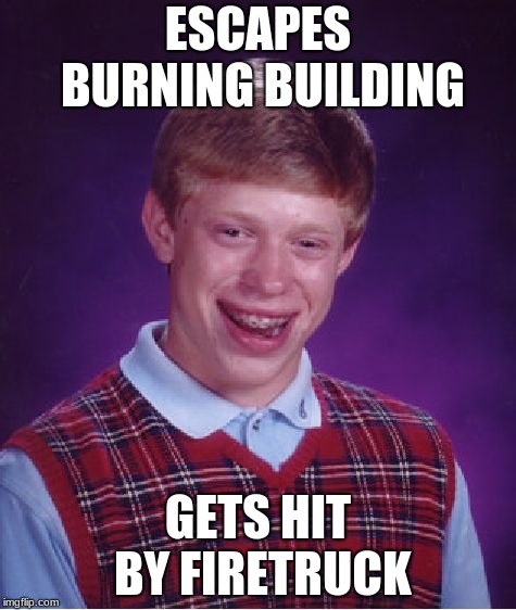 Bad Luck Brian | ESCAPES BURNING BUILDING; GETS HIT BY FIRETRUCK | image tagged in memes,bad luck brian | made w/ Imgflip meme maker