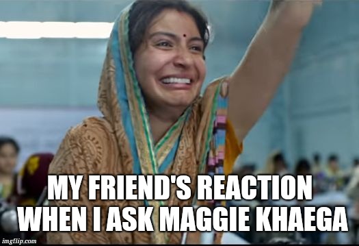 Anushka Sharma sui dhaga | MY FRIEND'S REACTION WHEN I ASK MAGGIE KHAEGA | image tagged in anushka sharma sui dhaga | made w/ Imgflip meme maker