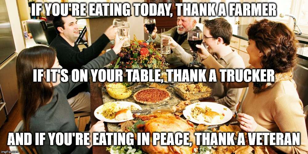 We have a lot of people to thank for all the good things we have. | IF YOU'RE EATING TODAY, THANK A FARMER; IF IT'S ON YOUR TABLE, THANK A TRUCKER; AND IF YOU'RE EATING IN PEACE, THANK A VETERAN | image tagged in memes,family eating | made w/ Imgflip meme maker