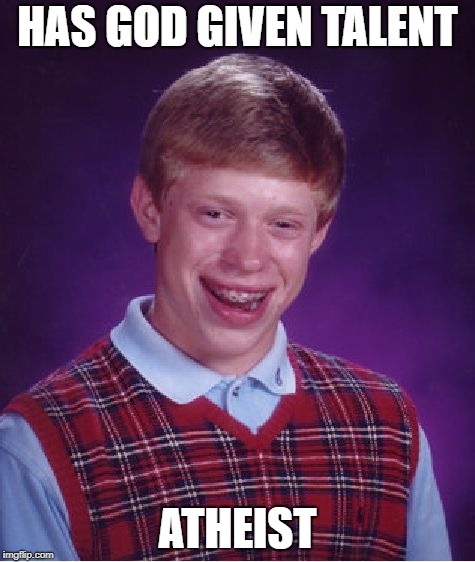 just his luck again | HAS GOD GIVEN TALENT; ATHEIST | image tagged in memes,bad luck brian | made w/ Imgflip meme maker