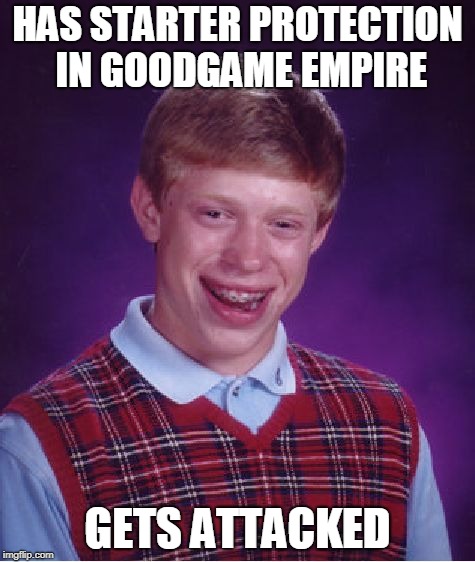 Bad Luck Brian | HAS STARTER PROTECTION IN GOODGAME EMPIRE; GETS ATTACKED | image tagged in memes,bad luck brian | made w/ Imgflip meme maker