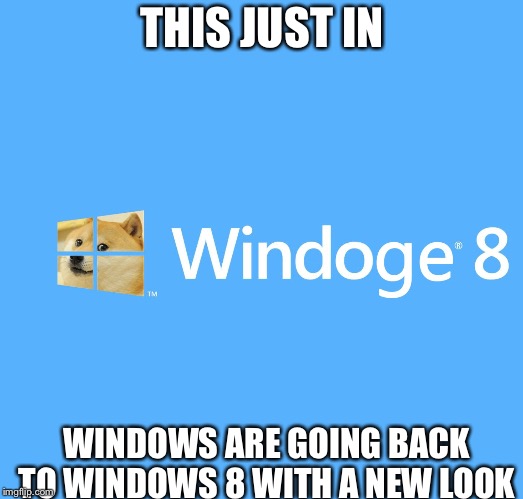 Windoge 8 | THIS JUST IN; WINDOWS ARE GOING BACK TO WINDOWS 8 WITH A NEW LOOK | image tagged in windoge 8 | made w/ Imgflip meme maker