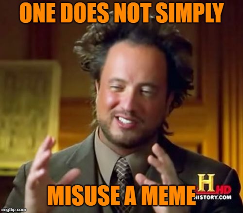 Ancient Aliens Meme | ONE DOES NOT SIMPLY; MISUSE A MEME | image tagged in memes,ancient aliens | made w/ Imgflip meme maker