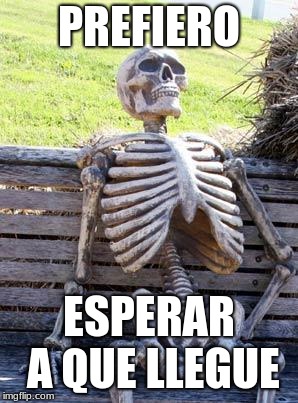 Waiting Skeleton Meme | PREFIERO; ESPERAR A QUE LLEGUE | image tagged in memes,waiting skeleton | made w/ Imgflip meme maker