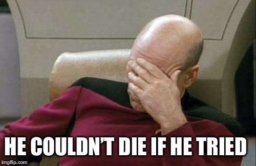 Captain Picard Facepalm Meme | HE COULDN’T DIE IF HE TRIED | image tagged in memes,captain picard facepalm | made w/ Imgflip meme maker