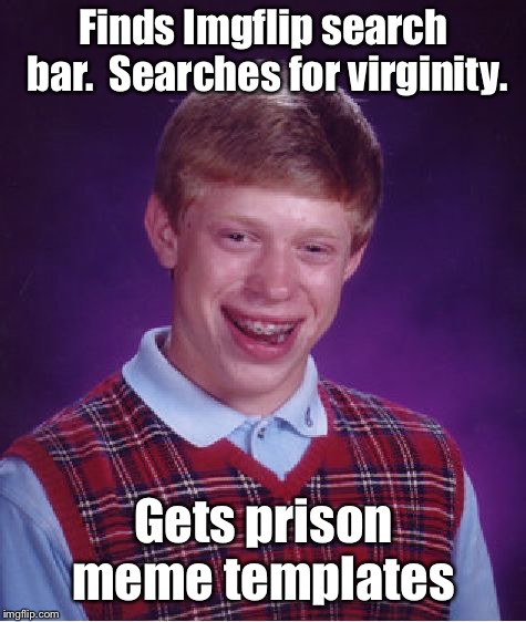 Dirty Meme Week: A Socrates event | Finds Imgflip search bar.  Searches for virginity. Gets prison meme templates | image tagged in memes,bad luck brian,dirty meme week,virginity,prison meme templates,drsarcasm | made w/ Imgflip meme maker