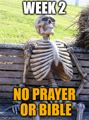 Waiting Skeleton | WEEK 2; NO PRAYER OR BIBLE | image tagged in memes,waiting skeleton | made w/ Imgflip meme maker