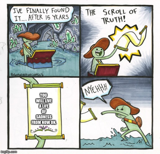 The Scroll Of Truth Meme | YOU WILL LIVE A LIFE OF SADNESS FROM NOW ON. | image tagged in memes,the scroll of truth | made w/ Imgflip meme maker