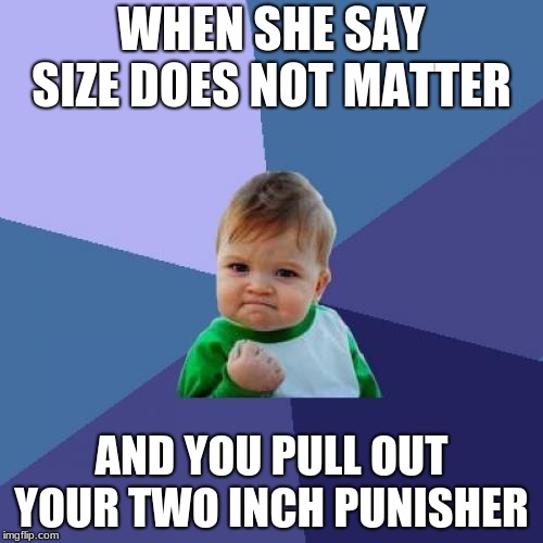 Success Kid | WHEN SHE SAY SIZE DOES NOT MATTER; AND YOU PULL OUT YOUR TWO INCH PUNISHER | image tagged in memes,success kid | made w/ Imgflip meme maker