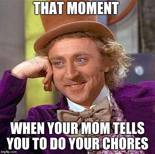 Creepy Condescending Wonka | THAT MOMENT; WHEN YOUR MOM TELLS YOU TO DO YOUR CHORES | image tagged in memes,creepy condescending wonka | made w/ Imgflip meme maker