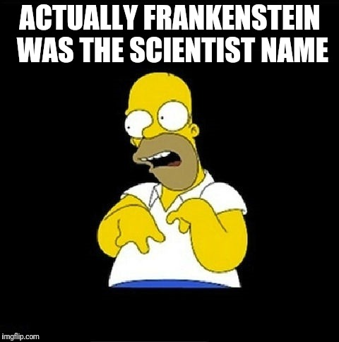 Homer Simpson Retarded | ACTUALLY FRANKENSTEIN WAS THE SCIENTIST NAME | image tagged in homer simpson retarded | made w/ Imgflip meme maker
