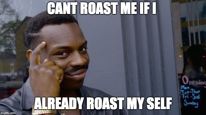 roasting think about it  | CANT ROAST ME IF I; ALREADY ROAST MY SELF | image tagged in memes,roll safe think about it,roasting | made w/ Imgflip meme maker