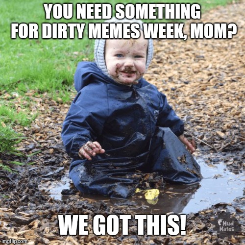 YOU NEED SOMETHING FOR DIRTY MEMES WEEK, MOM? WE GOT THIS! | image tagged in dirty memes week a socrates event | made w/ Imgflip meme maker