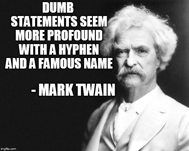 Mark Twain | DUMB STATEMENTS SEEM MORE PROFOUND WITH A HYPHEN AND A FAMOUS NAME; - MARK TWAIN | image tagged in mark twain | made w/ Imgflip meme maker