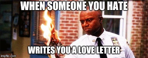 oof | WHEN SOMEONE YOU HATE; WRITES YOU A LOVE LETTER | image tagged in burning paper,b99,brooklyn nine nine | made w/ Imgflip meme maker
