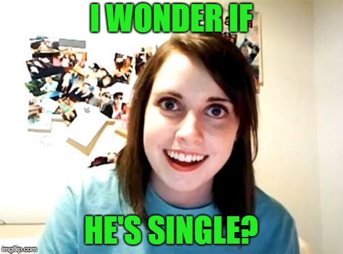 Overly Attached Girlfriend Meme | I WONDER IF HE'S SINGLE? | image tagged in memes,overly attached girlfriend | made w/ Imgflip meme maker