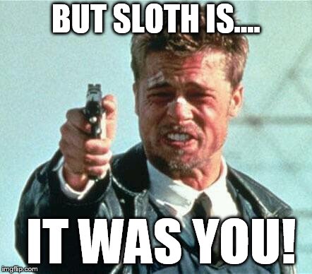 brad pitt whats in the box | BUT SLOTH IS.... IT WAS YOU! | image tagged in brad pitt whats in the box | made w/ Imgflip meme maker