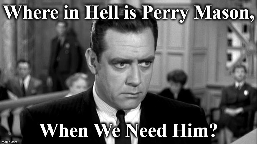 Where in Hell is Perry Mason, When We Need Him? | image tagged in perrry | made w/ Imgflip meme maker