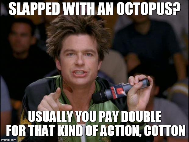 Bold Move Dodgeball | SLAPPED WITH AN OCTOPUS? USUALLY YOU PAY DOUBLE FOR THAT KIND OF ACTION, COTTON | image tagged in bold move dodgeball | made w/ Imgflip meme maker