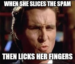 christian bale - dat ass | WHEN SHE SLICES THE SPAM; THEN LICKS HER FINGERS | image tagged in christian bale - dat ass | made w/ Imgflip meme maker